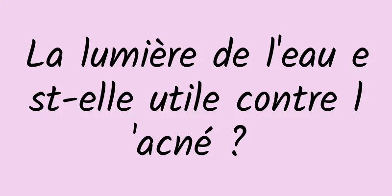 La lumière de l'eau est-elle utile contre l'acné ? 