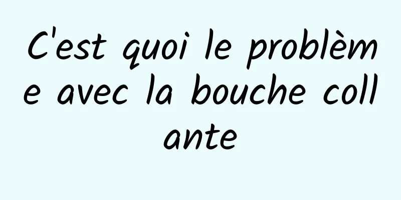 C'est quoi le problème avec la bouche collante