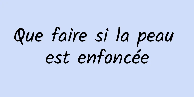 Que faire si la peau est enfoncée