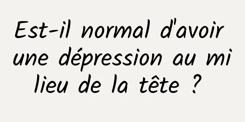 Est-il normal d'avoir une dépression au milieu de la tête ? 