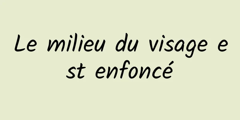 Le milieu du visage est enfoncé