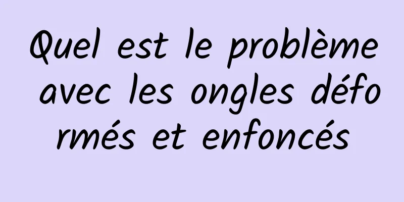 Quel est le problème avec les ongles déformés et enfoncés