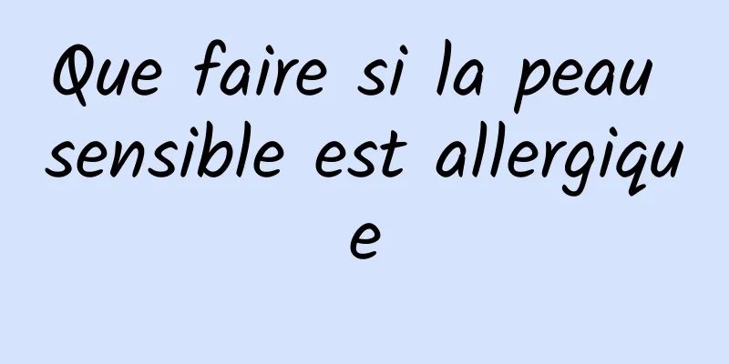 Que faire si la peau sensible est allergique
