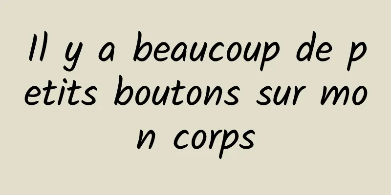 Il y a beaucoup de petits boutons sur mon corps