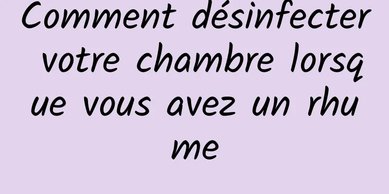 Comment désinfecter votre chambre lorsque vous avez un rhume