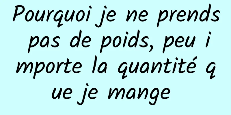 Pourquoi je ne prends pas de poids, peu importe la quantité que je mange 