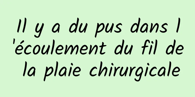 Il y a du pus dans l'écoulement du fil de la plaie chirurgicale