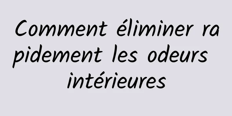 Comment éliminer rapidement les odeurs intérieures