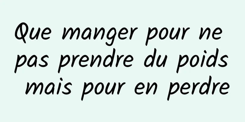 Que manger pour ne pas prendre du poids mais pour en perdre