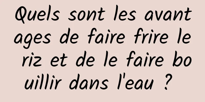 Quels sont les avantages de faire frire le riz et de le faire bouillir dans l'eau ? 