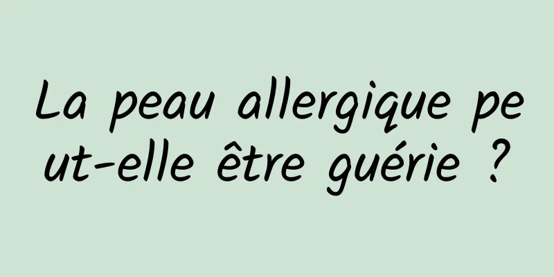 La peau allergique peut-elle être guérie ?