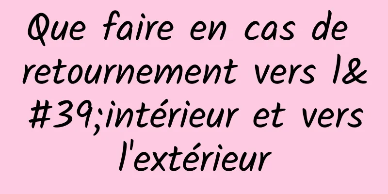 Que faire en cas de retournement vers l'intérieur et vers l'extérieur 
