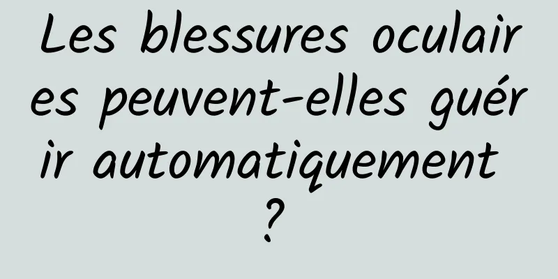 Les blessures oculaires peuvent-elles guérir automatiquement ? 