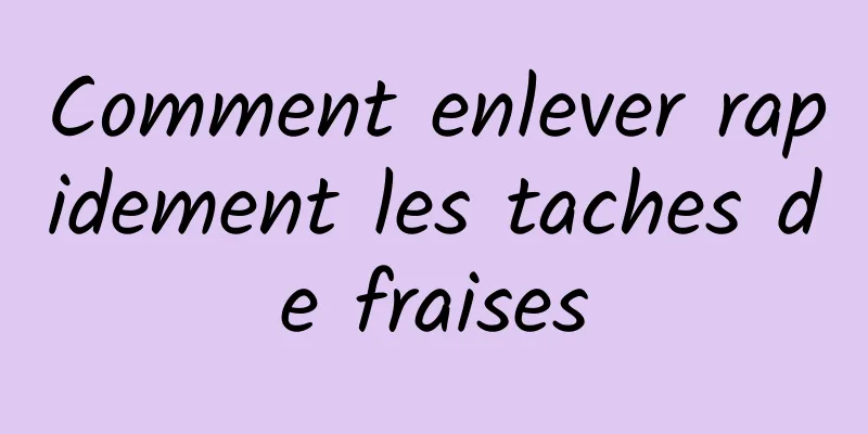 Comment enlever rapidement les taches de fraises