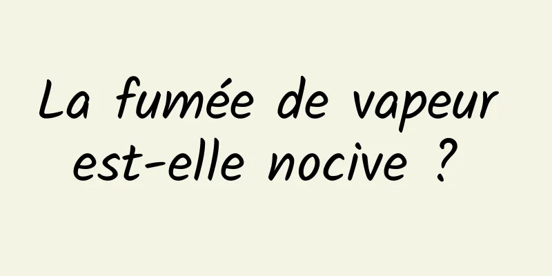 La fumée de vapeur est-elle nocive ? 