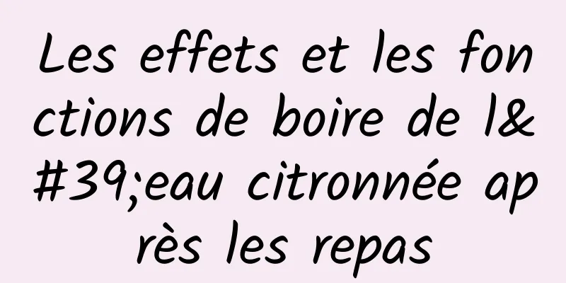 Les effets et les fonctions de boire de l'eau citronnée après les repas