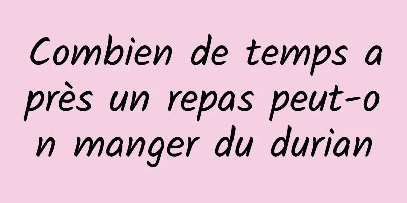 Combien de temps après un repas peut-on manger du durian