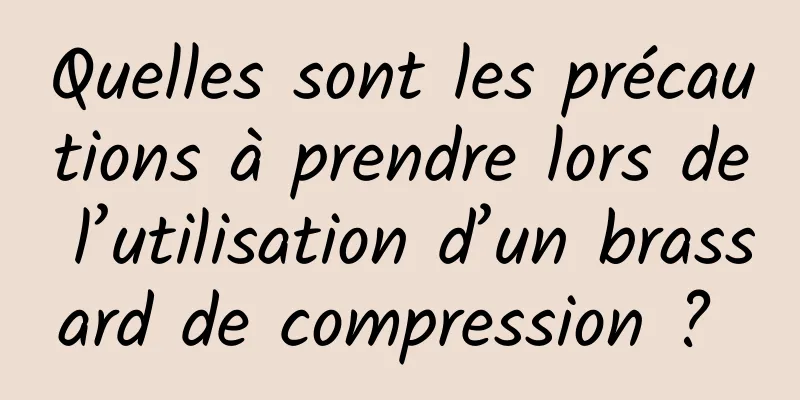 Quelles sont les précautions à prendre lors de l’utilisation d’un brassard de compression ? 