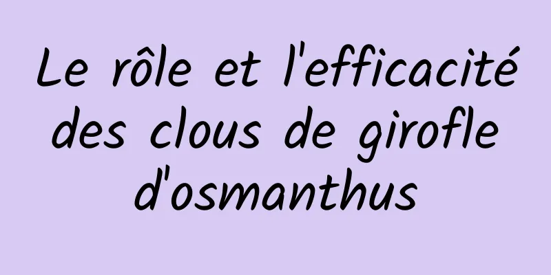 Le rôle et l'efficacité des clous de girofle d'osmanthus