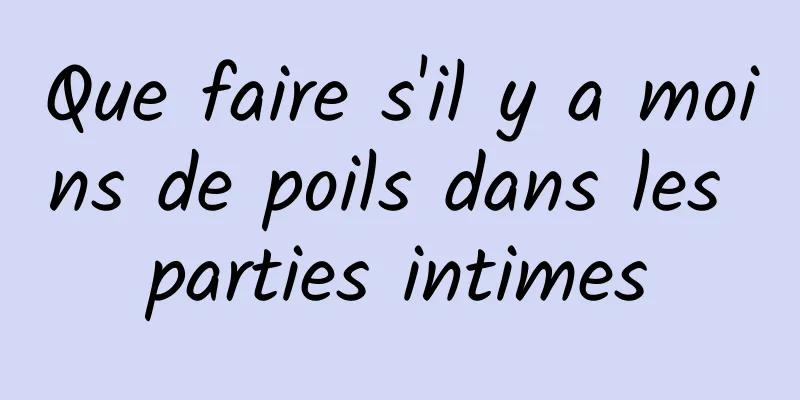 Que faire s'il y a moins de poils dans les parties intimes