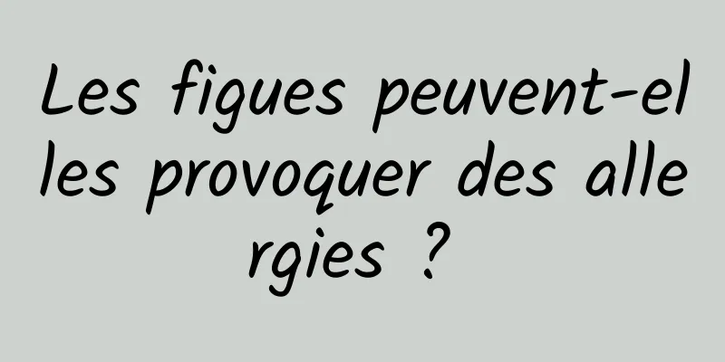 Les figues peuvent-elles provoquer des allergies ? 