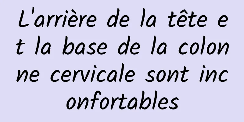 L'arrière de la tête et la base de la colonne cervicale sont inconfortables