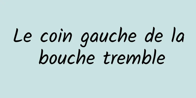 Le coin gauche de la bouche tremble