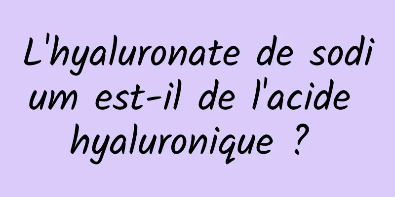 L'hyaluronate de sodium est-il de l'acide hyaluronique ? 