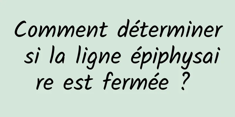 Comment déterminer si la ligne épiphysaire est fermée ? 