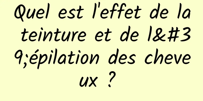 Quel est l'effet de la teinture et de l'épilation des cheveux ? 