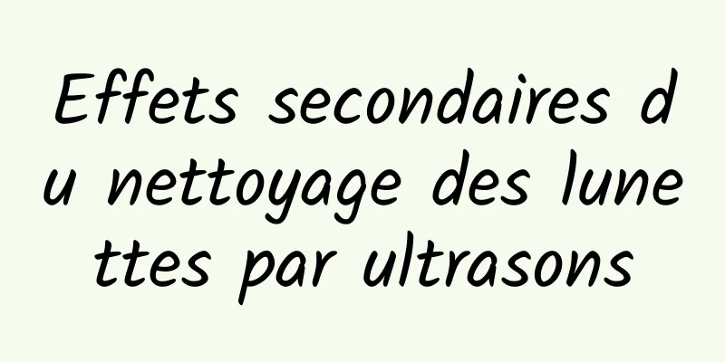 Effets secondaires du nettoyage des lunettes par ultrasons