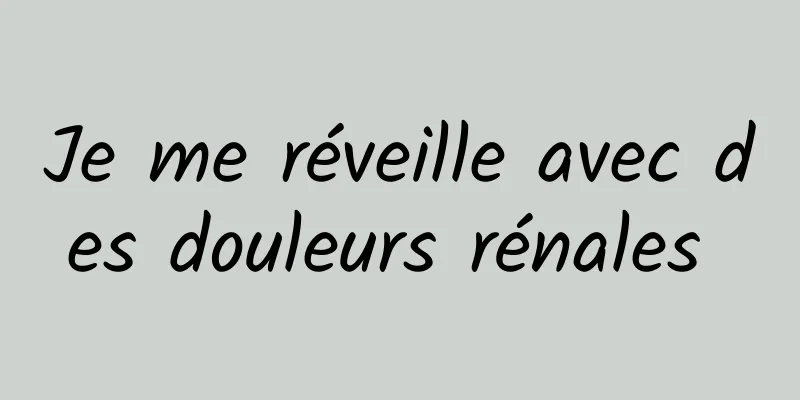 Je me réveille avec des douleurs rénales 