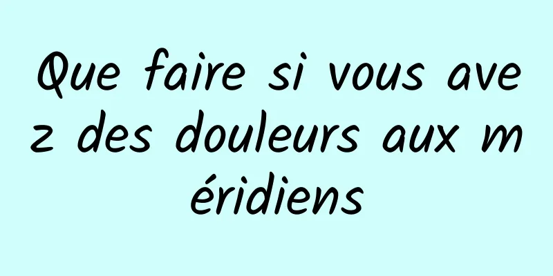Que faire si vous avez des douleurs aux méridiens