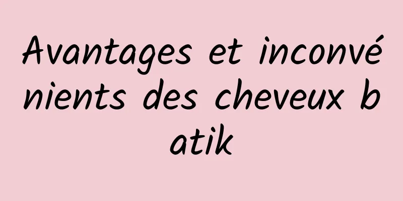 Avantages et inconvénients des cheveux batik