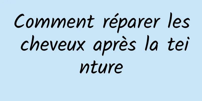 Comment réparer les cheveux après la teinture