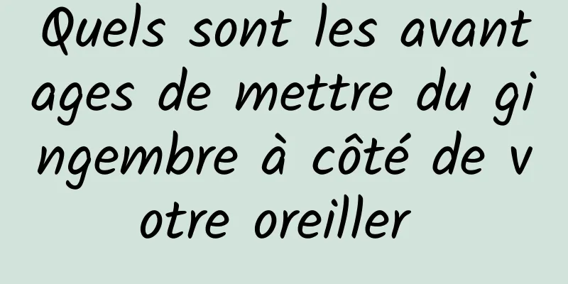 Quels sont les avantages de mettre du gingembre à côté de votre oreiller 