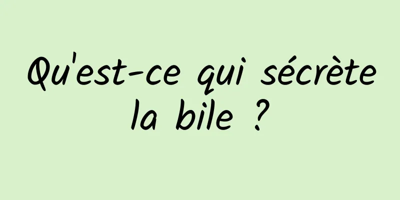 Qu'est-ce qui sécrète la bile ? 