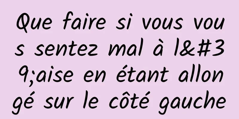 Que faire si vous vous sentez mal à l'aise en étant allongé sur le côté gauche