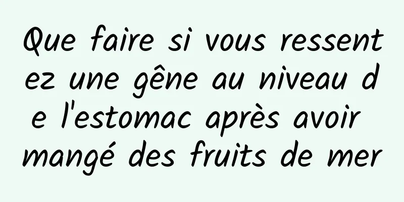 Que faire si vous ressentez une gêne au niveau de l'estomac après avoir mangé des fruits de mer