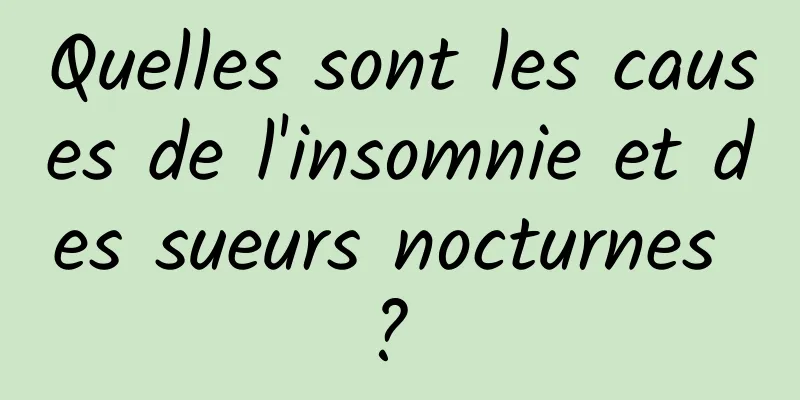 Quelles sont les causes de l'insomnie et des sueurs nocturnes ? 