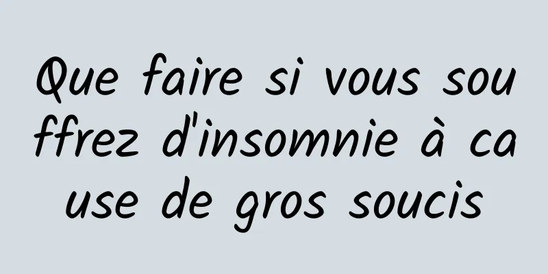 Que faire si vous souffrez d'insomnie à cause de gros soucis