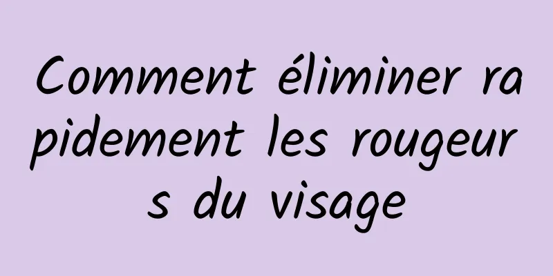 Comment éliminer rapidement les rougeurs du visage