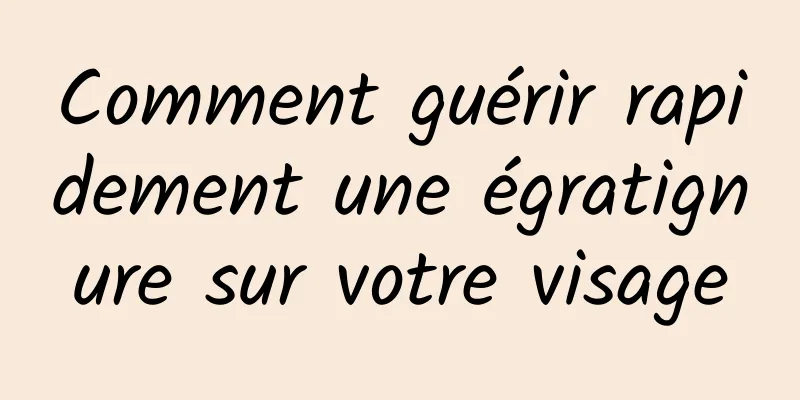 Comment guérir rapidement une égratignure sur votre visage