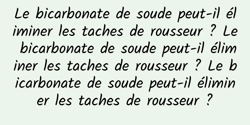 Le bicarbonate de soude peut-il éliminer les taches de rousseur ? Le bicarbonate de soude peut-il éliminer les taches de rousseur ? Le bicarbonate de soude peut-il éliminer les taches de rousseur ?