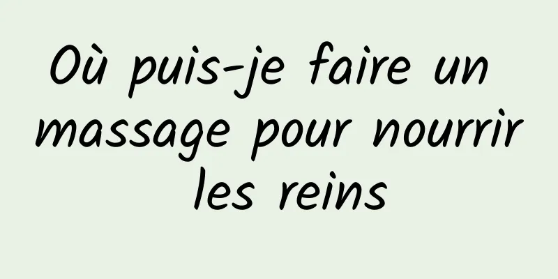 Où puis-je faire un massage pour nourrir les reins