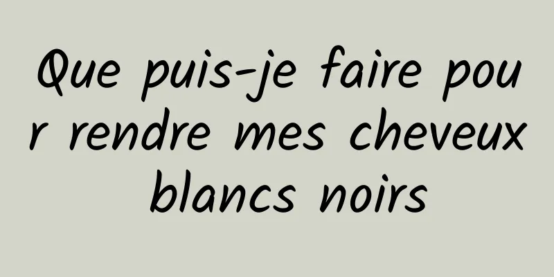 Que puis-je faire pour rendre mes cheveux blancs noirs