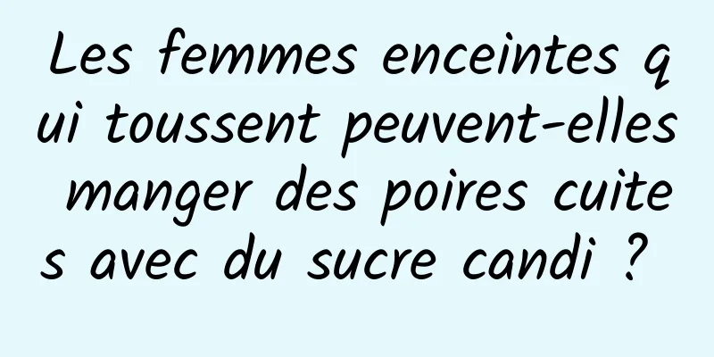 Les femmes enceintes qui toussent peuvent-elles manger des poires cuites avec du sucre candi ? 