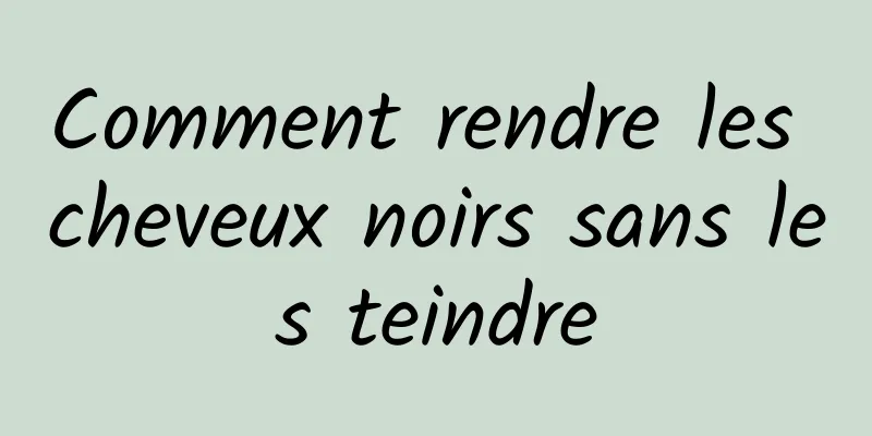 Comment rendre les cheveux noirs sans les teindre