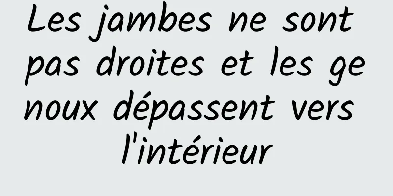 Les jambes ne sont pas droites et les genoux dépassent vers l'intérieur