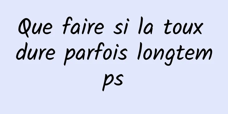 Que faire si la toux dure parfois longtemps